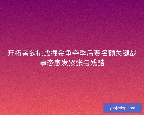 开拓者欲挑战掘金争夺季后赛名额关键战事态愈发紧张与残酷
