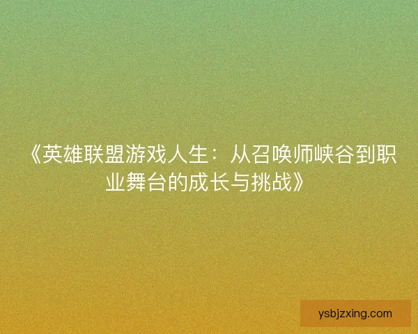 《英雄联盟游戏人生:从召唤师峡谷到职业舞台的成长与挑战》 《英雄联盟游戏人生:从召唤师峡谷到职业舞台的成长与挑战》