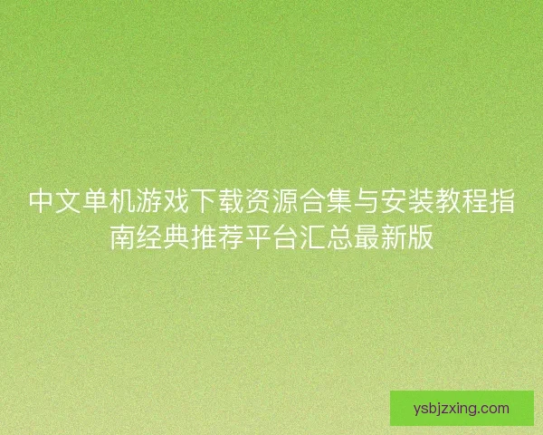 中文单机游戏下载资源合集与安装教程指南经典推荐平台汇总最新版