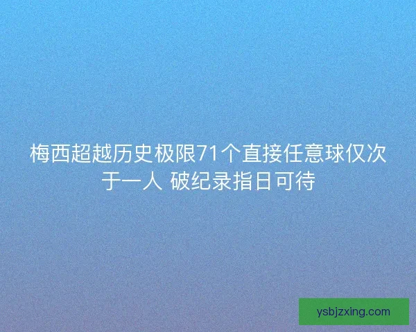 梅西超越历史极限71个直接任意球仅次于一人 破纪录指日可待