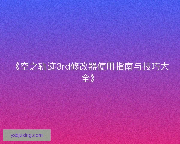 《空之轨迹3rd修改器使用指南与技巧大全》