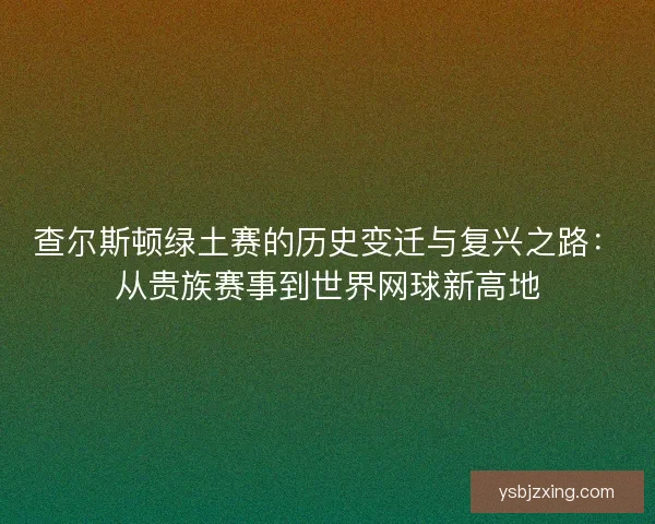 查尔斯顿绿土赛的历史变迁与复兴之路:从贵族赛事到世界网球新高地 查尔斯顿绿土赛的历史变迁与复兴之路:从贵族赛事到世界网球新高地