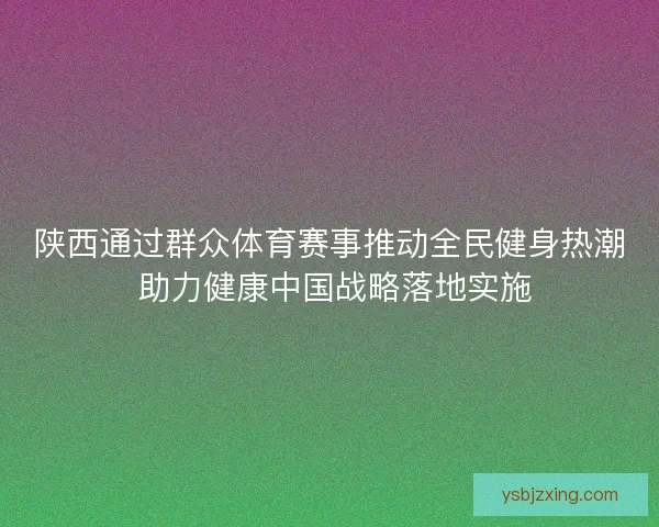 陕西通过群众体育赛事推动全民健身热潮 助力健康中国战略落地实施