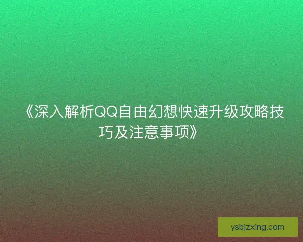 《深入解析QQ自由幻想快速升级攻略技巧及注意事项》 《深入解析QQ自由幻想快速升级攻略技巧及注意事项》